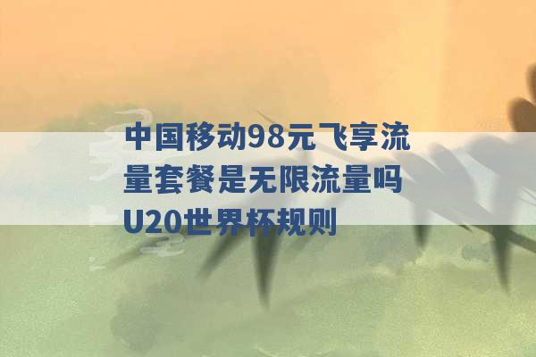 中国移动98元飞享流量套餐是无限流量吗 U20世界杯规则 -第1张图片-电信联通移动号卡网