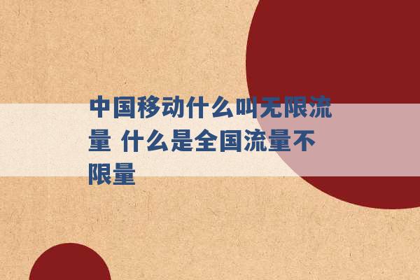 中国移动什么叫无限流量 什么是全国流量不限量 -第1张图片-电信联通移动号卡网