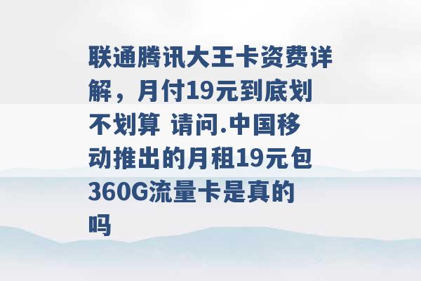 联通腾讯大王卡资费详解，月付19元到底划不划算 请问.中国移动推出的月租19元包360G流量卡是真的吗 -第1张图片-电信联通移动号卡网