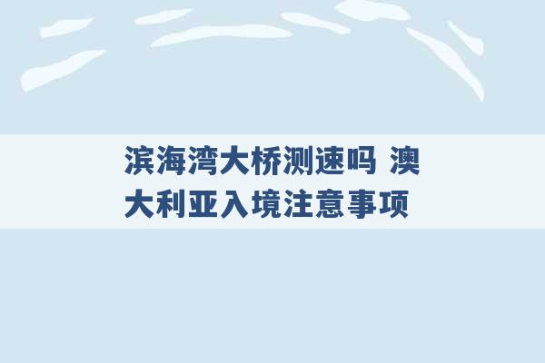 滨海湾大桥测速吗 澳大利亚入境注意事项 -第1张图片-电信联通移动号卡网