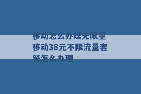 移动怎么办理无限量 移动38元不限流量套餐怎么办理 -第1张图片-电信联通移动号卡网