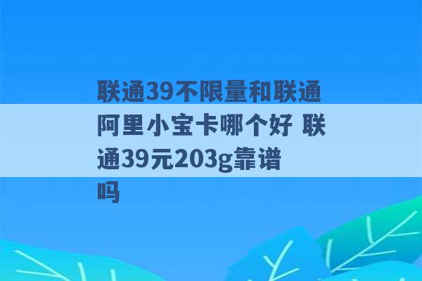 联通39不限量和联通阿里小宝卡哪个好 联通39元203g靠谱吗 -第1张图片-电信联通移动号卡网