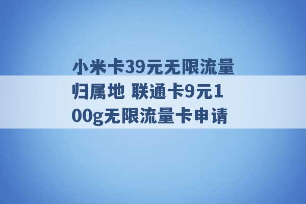 小米卡39元无限流量归属地 联通卡9元100g无限流量卡申请 -第1张图片-电信联通移动号卡网