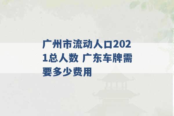 广州市流动人口2021总人数 广东车牌需要多少费用 -第1张图片-电信联通移动号卡网