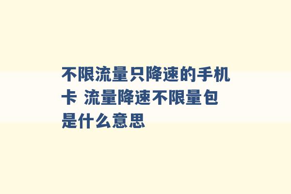 不限流量只降速的手机卡 流量降速不限量包是什么意思 -第1张图片-电信联通移动号卡网