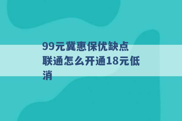 99元冀惠保优缺点 联通怎么开通18元低消 -第1张图片-电信联通移动号卡网