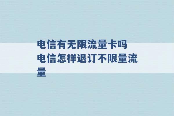 电信有无限流量卡吗 电信怎样退订不限量流量 -第1张图片-电信联通移动号卡网