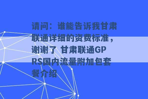 请问：谁能告诉我甘肃联通详细的资费标准，谢谢了 甘肃联通GPRS国内流量附加包套餐介绍 -第1张图片-电信联通移动号卡网