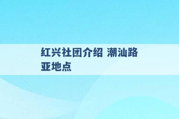 红兴社团介绍 潮汕路亚地点 -第1张图片-电信联通移动号卡网