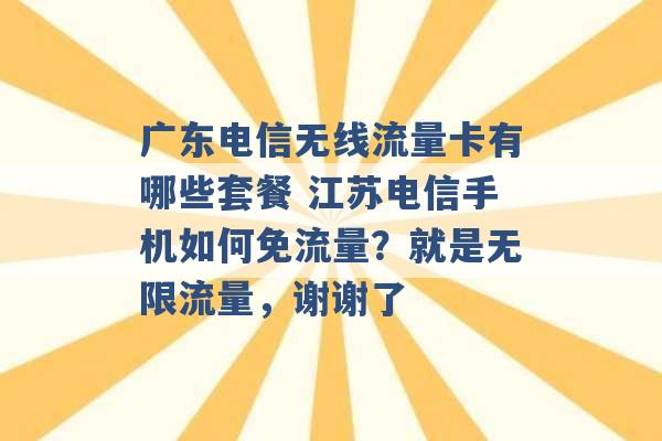 广东电信无线流量卡有哪些套餐 江苏电信手机如何免流量？就是无限流量，谢谢了 -第1张图片-电信联通移动号卡网