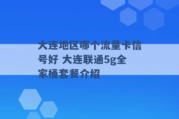 大连地区哪个流量卡信号好 大连联通5g全家桶套餐介绍 -第1张图片-电信联通移动号卡网