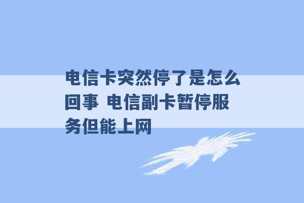 电信卡突然停了是怎么回事 电信副卡暂停服务但能上网 -第1张图片-电信联通移动号卡网