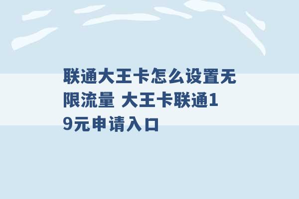 联通大王卡怎么设置无限流量 大王卡联通19元申请入口 -第1张图片-电信联通移动号卡网