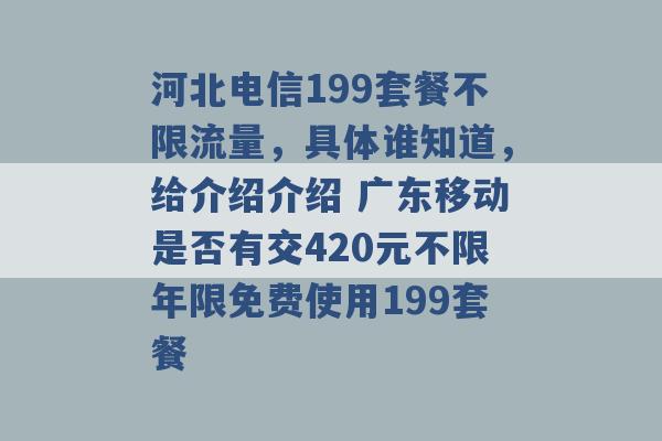 河北电信199套餐不限流量，具体谁知道，给介绍介绍 广东移动是否有交420元不限年限免费使用199套餐 -第1张图片-电信联通移动号卡网