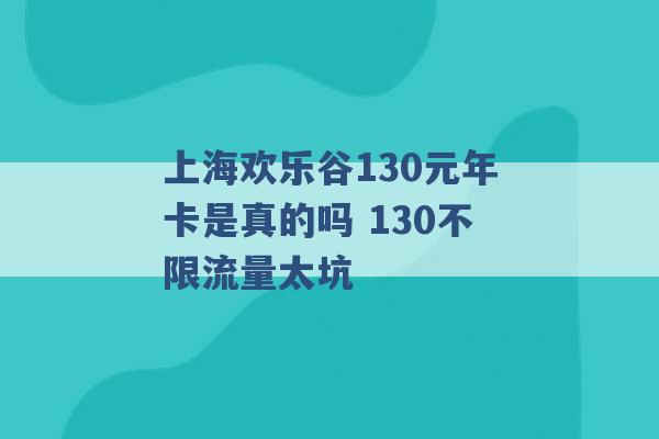 上海欢乐谷130元年卡是真的吗 130不限流量太坑 -第1张图片-电信联通移动号卡网