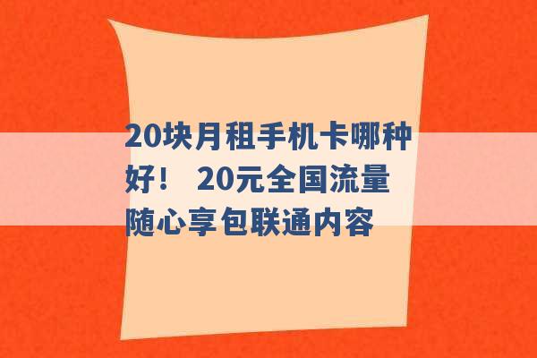 20块月租手机卡哪种好！ 20元全国流量随心享包联通内容 -第1张图片-电信联通移动号卡网