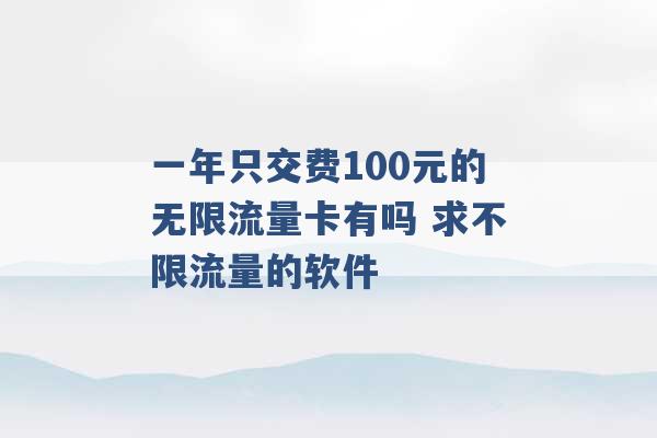 一年只交费100元的无限流量卡有吗 求不限流量的软件 -第1张图片-电信联通移动号卡网