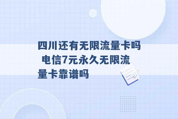 四川还有无限流量卡吗 电信7元永久无限流量卡靠谱吗 -第1张图片-电信联通移动号卡网