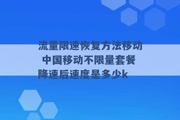 流量限速恢复方法移动 中国移动不限量套餐降速后速度是多少k -第1张图片-电信联通移动号卡网