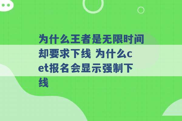 为什么王者是无限时间却要求下线 为什么cet报名会显示强制下线 -第1张图片-电信联通移动号卡网