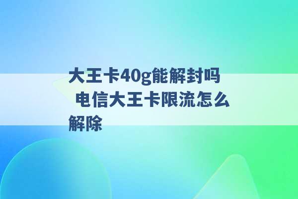 大王卡40g能解封吗 电信大王卡限流怎么解除 -第1张图片-电信联通移动号卡网