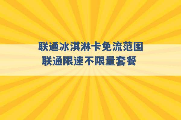 联通冰淇淋卡免流范围 联通限速不限量套餐 -第1张图片-电信联通移动号卡网