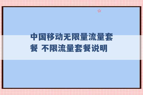 中国移动无限量流量套餐 不限流量套餐说明 -第1张图片-电信联通移动号卡网