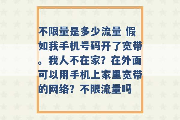 不限量是多少流量 假如我手机号码开了宽带。我人不在家？在外面可以用手机上家里宽带的网络？不限流量吗 -第1张图片-电信联通移动号卡网