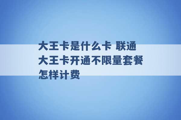 大王卡是什么卡 联通大王卡开通不限量套餐怎样计费 -第1张图片-电信联通移动号卡网