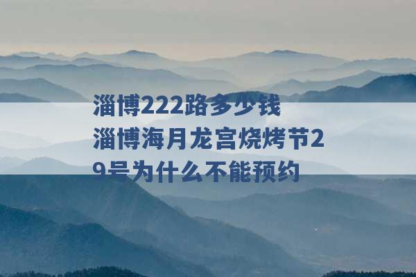 淄博222路多少钱 淄博海月龙宫烧烤节29号为什么不能预约 -第1张图片-电信联通移动号卡网