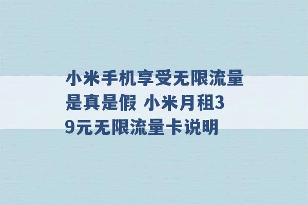 小米手机享受无限流量是真是假 小米月租39元无限流量卡说明 -第1张图片-电信联通移动号卡网