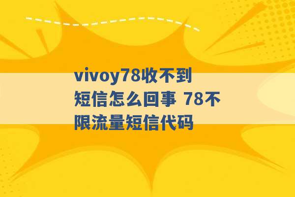 vivoy78收不到短信怎么回事 78不限流量短信代码 -第1张图片-电信联通移动号卡网