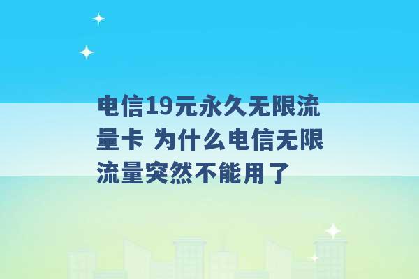 电信19元永久无限流量卡 为什么电信无限流量突然不能用了 -第1张图片-电信联通移动号卡网