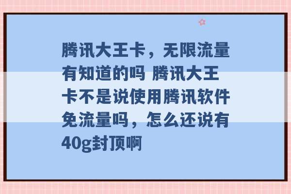 腾讯大王卡，无限流量有知道的吗 腾讯大王卡不是说使用腾讯软件免流量吗，怎么还说有40g封顶啊 -第1张图片-电信联通移动号卡网