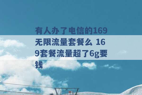 有人办了电信的169无限流量套餐么 169套餐流量超了6g要钱 -第1张图片-电信联通移动号卡网