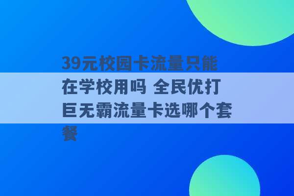 39元校园卡流量只能在学校用吗 全民优打巨无霸流量卡选哪个套餐 -第1张图片-电信联通移动号卡网