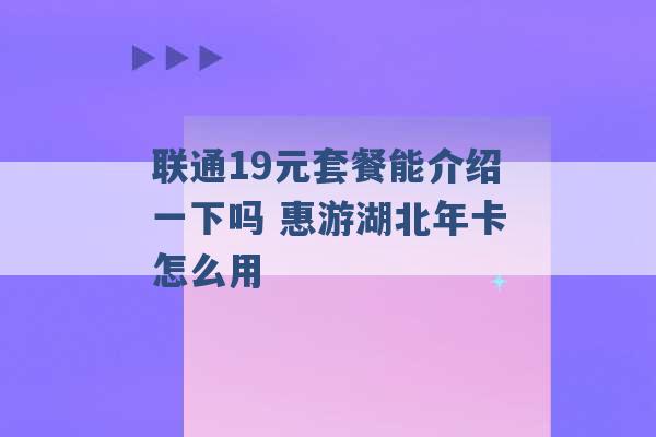 联通19元套餐能介绍一下吗 惠游湖北年卡怎么用 -第1张图片-电信联通移动号卡网