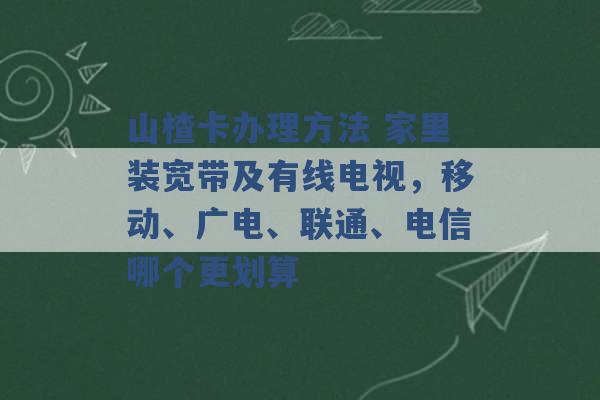 山楂卡办理方法 家里装宽带及有线电视，移动、广电、联通、电信哪个更划算 -第1张图片-电信联通移动号卡网