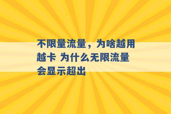 不限量流量，为啥越用越卡 为什么无限流量会显示超出 -第1张图片-电信联通移动号卡网