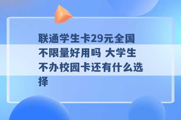 联通学生卡29元全国不限量好用吗 大学生不办校园卡还有什么选择 -第1张图片-电信联通移动号卡网