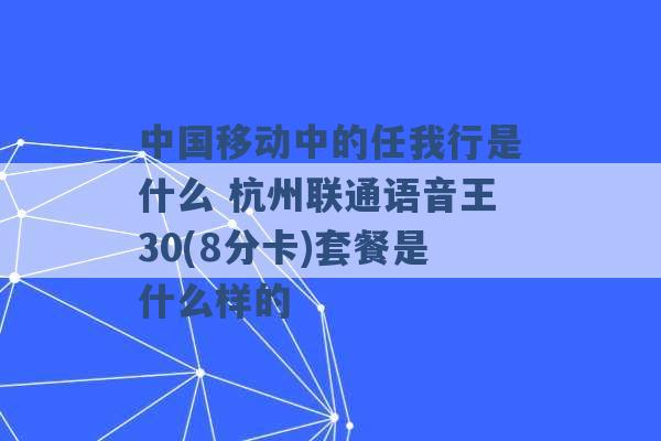 中国移动中的任我行是什么 杭州联通语音王30(8分卡)套餐是什么样的 -第1张图片-电信联通移动号卡网