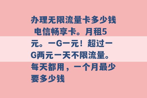 办理无限流量卡多少钱 电信畅享卡。月租5元。一G一元！超过一G两元一天不限流量。每天都用，一个月最少要多少钱 -第1张图片-电信联通移动号卡网