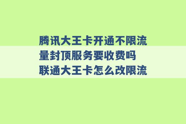 腾讯大王卡开通不限流量封顶服务要收费吗 联通大王卡怎么改限流 -第1张图片-电信联通移动号卡网