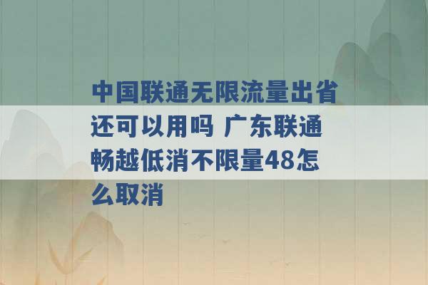 中国联通无限流量出省还可以用吗 广东联通畅越低消不限量48怎么取消 -第1张图片-电信联通移动号卡网