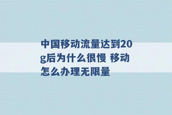 中国移动流量达到20g后为什么很慢 移动怎么办理无限量 -第1张图片-电信联通移动号卡网