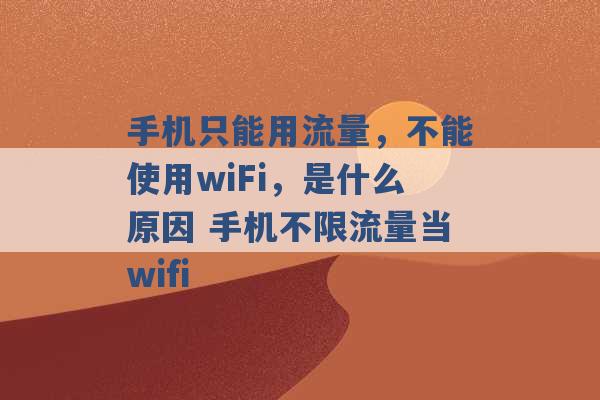 手机只能用流量，不能使用wiFi，是什么原因 手机不限流量当wifi -第1张图片-电信联通移动号卡网