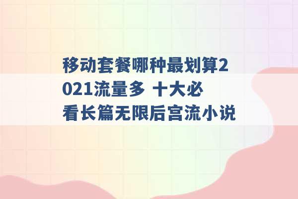 移动套餐哪种最划算2021流量多 十大必看长篇无限后宫流小说 -第1张图片-电信联通移动号卡网