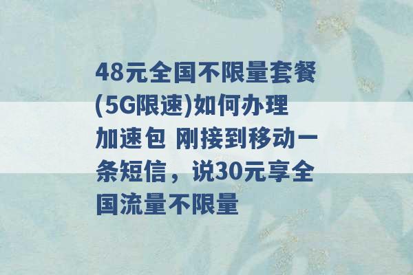 48元全国不限量套餐(5G限速)如何办理加速包 刚接到移动一条短信，说30元享全国流量不限量 -第1张图片-电信联通移动号卡网