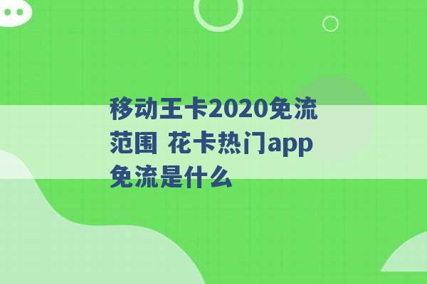 移动王卡2020免流范围 花卡热门app免流是什么 -第1张图片-电信联通移动号卡网