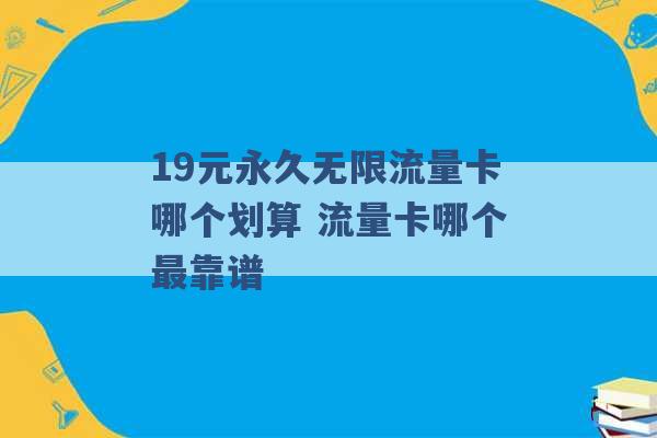 19元永久无限流量卡哪个划算 流量卡哪个最靠谱 -第1张图片-电信联通移动号卡网